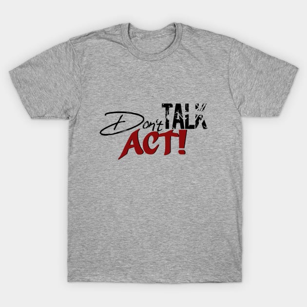 Don`t Talk Act! T-Shirt by Own LOGO